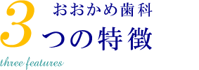 おおかめ歯科３つの特徴